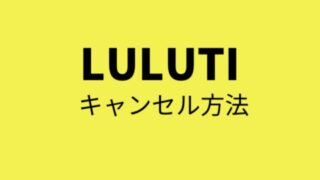 LULUTI(ルルティ)のキャンセル方法を具体的な日にちで解説